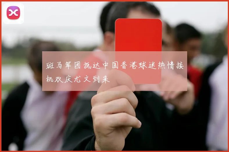 斑马军团抵达中国香港球迷热情接机欢庆尤文到来