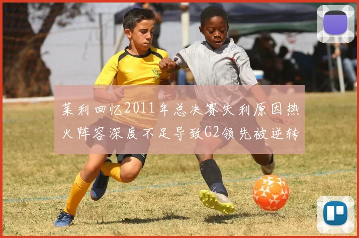 莱利回忆2011年总决赛失利原因热火阵容深度不足导致G2领先被逆转