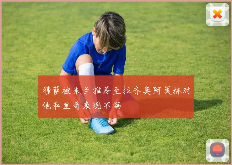 穆萨被米兰推荐至拉齐奥阿莫林对他和里奇表现不满